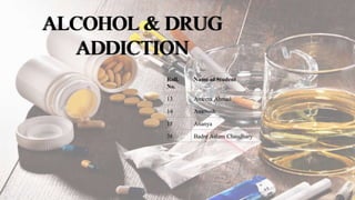 ALCOHOL & DRUG
ADDICTION
Roll.
No.
Name of Student
13 Ameera Ahmad
14 Amritash
15 Ananya
38 Badre Aalam Chaudhary
 
