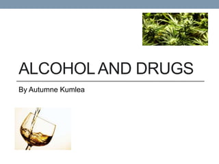 ALCOHOLAND DRUGS
By Autumne Kumlea
 