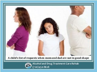 Alcohol and Drug Treatment Care Rehab
(720) 450-8628
A child’s list of requests when mom and dad are not in good shape
 