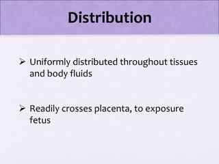 Uniformly distributed throughout tissues
and body fluids
 Readily crosses placenta, to exposure
fetus
Distribution
 