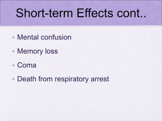 Short-term Effects cont..
• Mental confusion
• Memory loss
• Coma
• Death from respiratory arrest
 