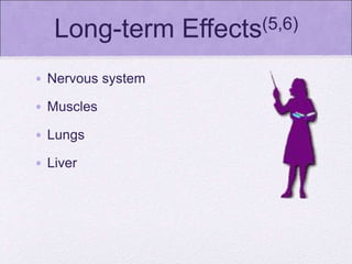 Long-term Effects(5,6)
• Nervous system
• Muscles
• Lungs
• Liver
 