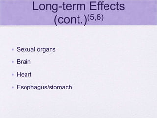 Long-term Effects
(cont.)(5,6)
• Sexual organs
• Brain
• Heart
• Esophagus/stomach
 