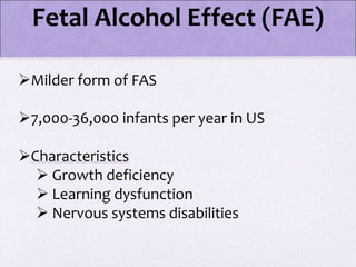Fetal Alcohol Effect (FAE)
Milder form of FAS
7,000-36,000 infants per year in US
Characteristics
 Growth deficiency
 Learning dysfunction
 Nervous systems disabilities
 