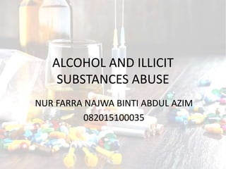 ALCOHOL AND ILLICIT
SUBSTANCES ABUSE
NUR FARRA NAJWA BINTI ABDUL AZIM
082015100035
 