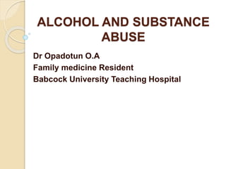 ALCOHOL AND SUBSTANCE
ABUSE
Dr Opadotun O.A
Family medicine Resident
Babcock University Teaching Hospital
 