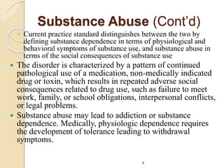 Substance Abuse (Cont’d)
◦ Current practice standard distinguishes between the two by
defining substance dependence in ter...