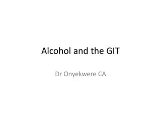 Alcohol and the GIT
Dr Onyekwere CA
 