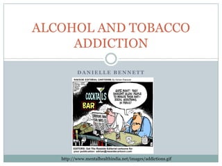Danielle Bennett ALCOHOL AND TOBACCO ADDICTION http://www.mentalhealthindia.net/images/addictions.gif 