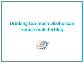 Drinking too much alcohol can
     reduce male fertility
 