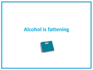 Alcohol is fattening
 
