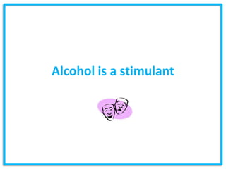 Alcohol is a stimulant
 