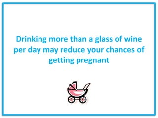 Drinking more than a glass of wine
per day may reduce your chances of
         getting pregnant
 
