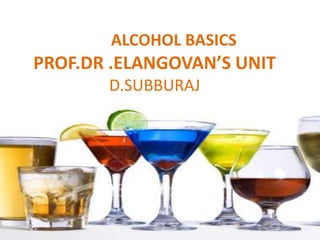ALCOHOL BASICS
PROF.DR .ELANGOVAN’S UNIT
       D.SUBBURAJ
 