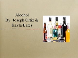 Alcohol
By :Joseph Ortiz &
   Kayla Bates
 
