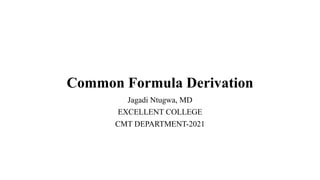 Common Formula Derivation
Jagadi Ntugwa, MD
EXCELLENT COLLEGE
CMT DEPARTMENT-2021
 