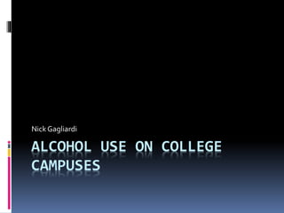 ALCOHOL USE ON COLLEGE
CAMPUSES
Nick Gagliardi
 