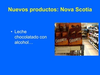 Nuevos productos: Nova Scotia


• Leche
  chocolatado con
  alcohol…
 