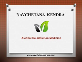 Alcohol De addiction Medicine
NAVCHETANA KENDRA
www.navchetanakendra.com
 