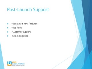 Post-Launch Support
 • Updates & new features
 • Bug fixes
 • Customer support
 • Scaling options
 