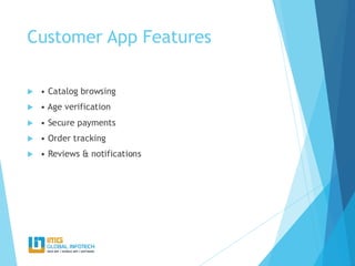 Customer App Features
 • Catalog browsing
 • Age verification
 • Secure payments
 • Order tracking
 • Reviews & notifications
 