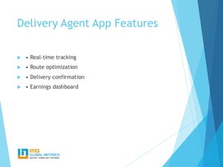 Delivery Agent App Features
 • Real-time tracking
 • Route optimization
 • Delivery confirmation
 • Earnings dashboard
 