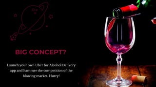 BIG CONCEPT?
Launch your own Uber for Alcohol Delivery
app and hammer the competition of the
blowing market. Hurry!
7
 