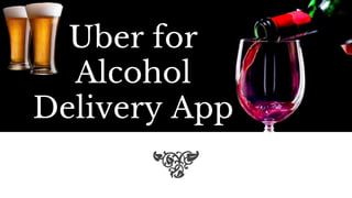 Uber for
Alcohol
Delivery App
 