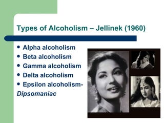 Types of Alcoholism – Jellinek (1960)

 Alpha alcoholism
 Beta alcoholism
 Gamma alcoholism
 Delta alcoholism
 Epsilon alcoholism-

Dipsomaniac
 