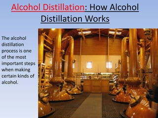 Alcohol Distillation: How Alcohol
           Distillation Works
The alcohol
distillation
process is one
of the most
important steps
when making
certain kinds of
alcohol.
 