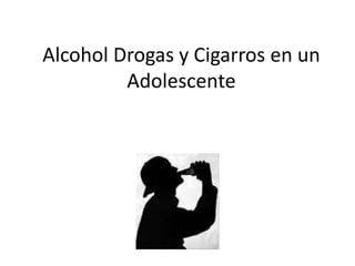 Alcohol Drogas y Cigarros en un Adolescente  