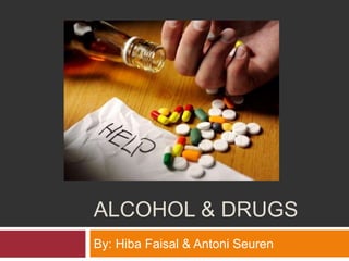 ALCOHOL & DRUGS
By: Hiba Faisal & Antoni Seuren
 