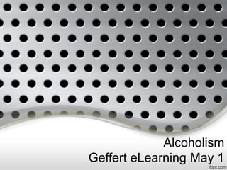 Alcoholism
Geffert eLearning May 1
 