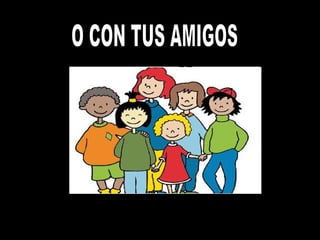 O CON TUS AMIGOS