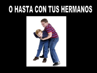 O HASTA CON TUS HERMANOS
