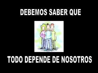 DEBEMOS SABER QUE TODO DEPENDE DE NOSOTROS