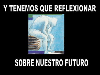 Y TENEMOS QUE REFLEXIONAR SOBRE NUESTRO FUTURO