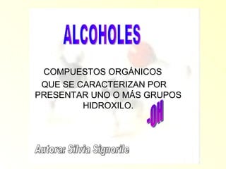 [object Object],[object Object],ALCOHOLES -OH Autora: Silvia Signorile 