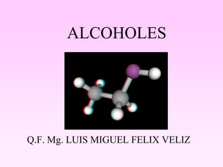ALCOHOLES




Q.F. Mg. LUIS MIGUEL FELIX VELIZ
 