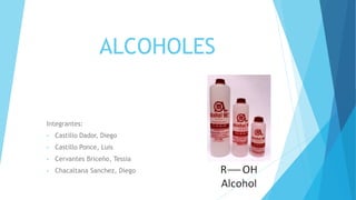 ALCOHOLES
Integrantes:
• Castillo Dador, Diego
• Castillo Ponce, Luis
• Cervantes Briceño, Tessia
• Chacaltana Sanchez, Diego
 