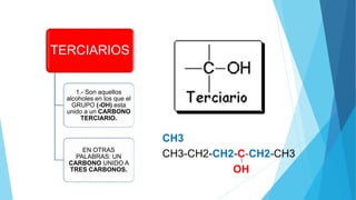 TERCIARIOS
1.- Son aquellos
alcoholes en los que el
GRUPO (-OH) esta
unido a un CARBONO
TERCIARIO.
EN OTRAS
PALABRAS: UN
CARBONO UNIDO A
TRES CARBONOS.
 