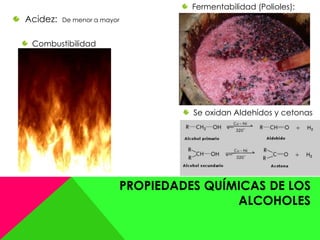 PROPIEDADES QUÍMICAS DE LOS
ALCOHOLES
Acidez: De menor a mayor
Combustibilidad
Fermentabilidad (Polioles):
Se oxidan Aldehídos y cetonas
 