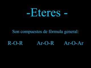 Son compuestos de fórmula general: R-O-R  Ar-O-R  Ar-O-Ar -Eteres - 