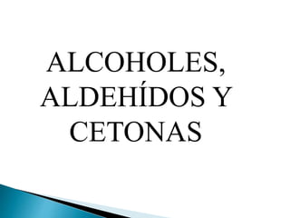 ALCOHOLES, 
ALDEHÍDOS Y 
CETONAS 
 