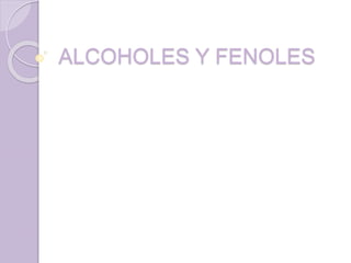 ALCOHOLES Y FENOLES
 