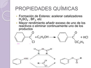 PROPIEDADES QUÍMICAS
 Formación de Esteres: acelerar catalizadores
H2SO4 , BF3, etc
 Mayor rendimiento añadir exceso de uno de los
reactivos o eliminar continuamente uno de los
productos
 
