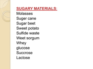 SUGARY MATERIALS:
Molasses
Suger cane
Sugar beet
Sweet potato
Sulfide waste
Weet sorgum
Whey
glucose
Succrose
Lactose
 