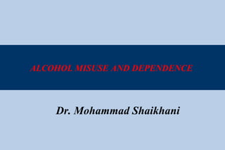 ALCOHOL MISUSE AND DEPENDENCE  Dr. Mohammad Shaikhani 
