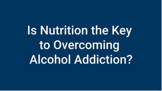 Is Nutrition the Key
to Overcoming
Alcohol Addiction?
 