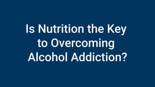 Is Nutrition the Key
to Overcoming
Alcohol Addiction?
 